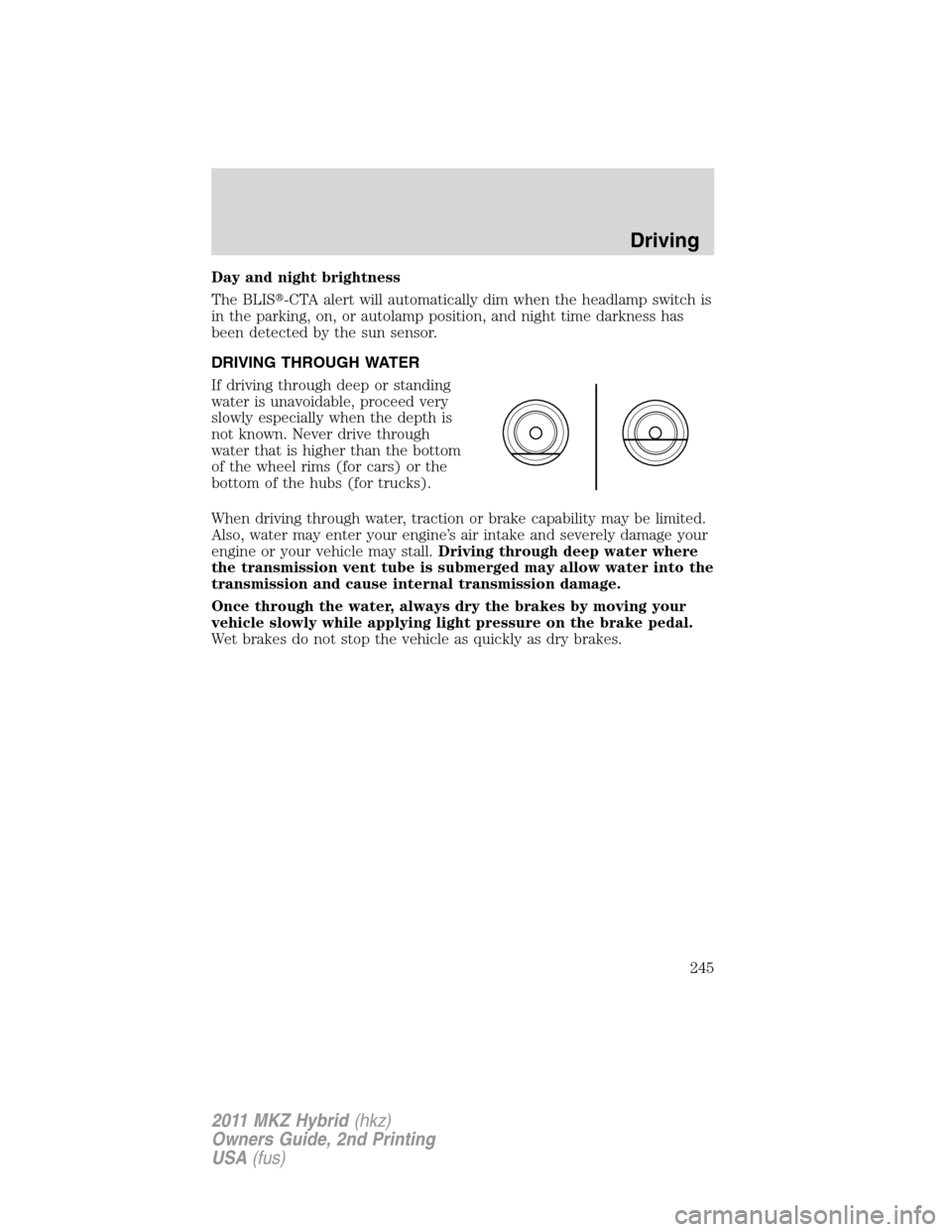 LINCOLN MKZ HYBRID 2011 User Guide Day and night brightness
The BLIS-CTA alert will automatically dim when the headlamp switch is
in the parking, on, or autolamp position, and night time darkness has
been detected by the sun sensor.
D