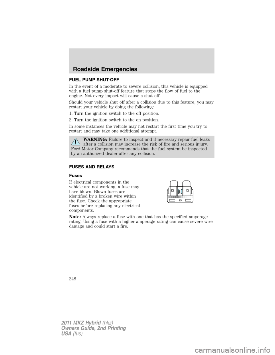 LINCOLN MKZ HYBRID 2011  Owners Manual FUEL PUMP SHUT-OFF
In the event of a moderate to severe collision, this vehicle is equipped
with a fuel pump shut-off feature that stops the flow of fuel to the
engine. Not every impact will cause a s