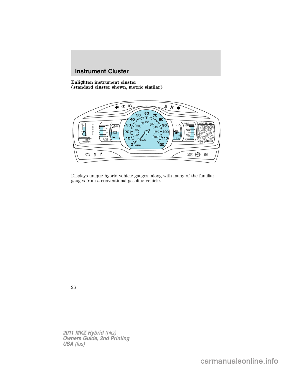 LINCOLN MKZ HYBRID 2011  Owners Manual Enlighten instrument cluster
(standard cluster shown, metric similar)
Displays unique hybrid vehicle gauges, along with many of the familiar
gauges from a conventional gasoline vehicle.
456miles tompg