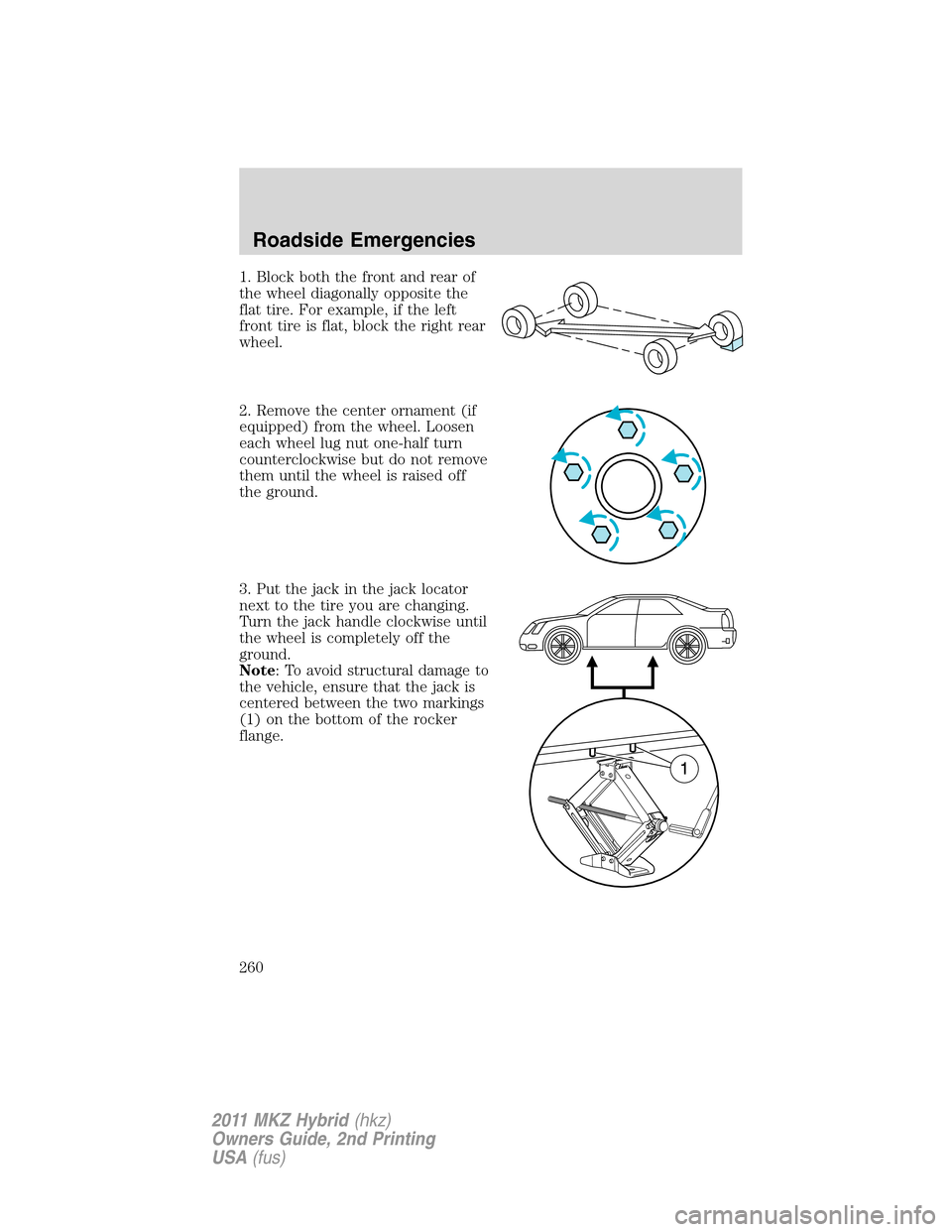LINCOLN MKZ HYBRID 2011  Owners Manual 1. Block both the front and rear of
the wheel diagonally opposite the
flat tire. For example, if the left
front tire is flat, block the right rear
wheel.
2. Remove the center ornament (if
equipped) fr