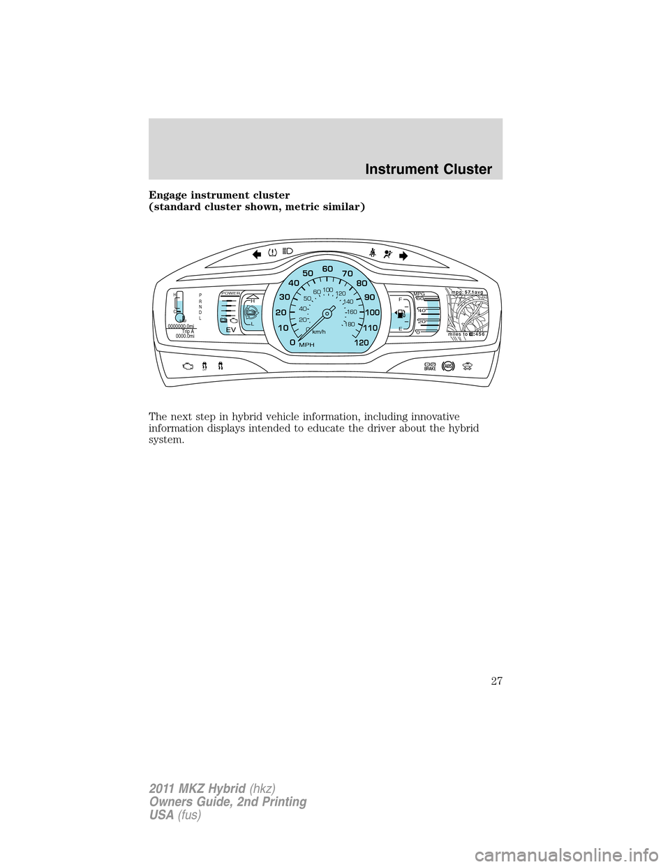 LINCOLN MKZ HYBRID 2011  Owners Manual Engage instrument cluster
(standard cluster shown, metric similar)
The next step in hybrid vehicle information, including innovative
information displays intended to educate the driver about the hybri