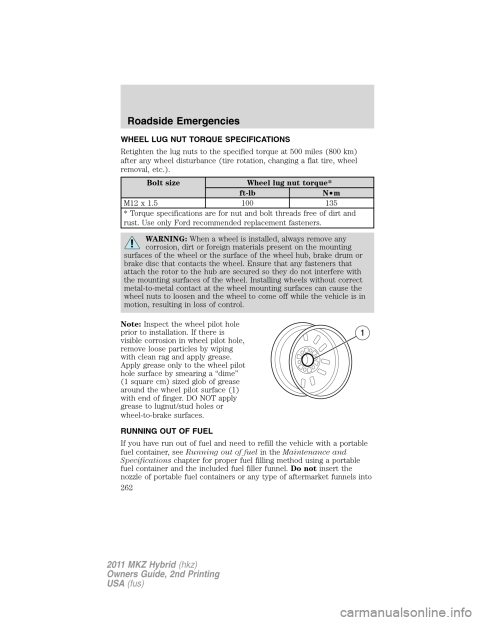 LINCOLN MKZ HYBRID 2011 Owners Manual WHEEL LUG NUT TORQUE SPECIFICATIONS
Retighten the lug nuts to the specified torque at 500 miles (800 km)
after any wheel disturbance (tire rotation, changing a flat tire, wheel
removal, etc.).
Bolt si LINCOLN MKZ HYBRID 2011 Owners Manual WHEEL LUG NUT TORQUE SPECIFICATIONS
Retighten the lug nuts to the specified torque at 500 miles (800 km)
after any wheel disturbance (tire rotation, changing a flat tire, wheel
removal, etc.).
Bolt si