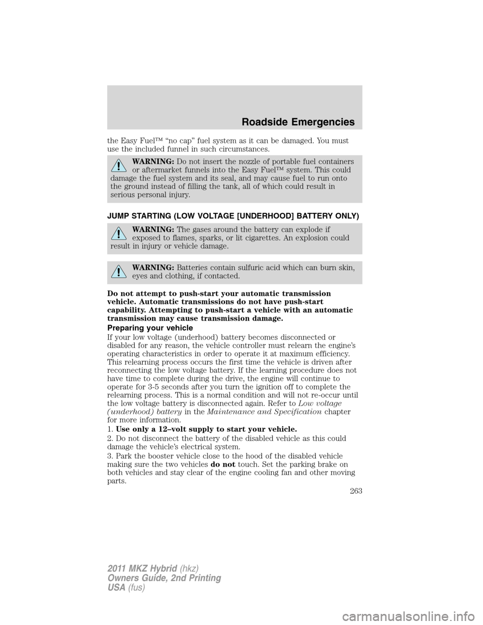 LINCOLN MKZ HYBRID 2011  Owners Manual the Easy Fuel™ “no cap” fuel system as it can be damaged. You must
use the included funnel in such circumstances.
WARNING:Do not insert the nozzle of portable fuel containers
or aftermarket funn