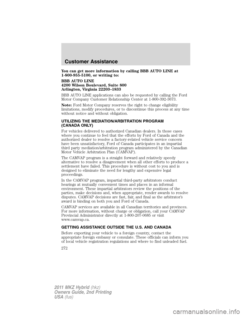LINCOLN MKZ HYBRID 2011  Owners Manual You can get more information by calling BBB AUTO LINE at
1-800-955-5100, or writing to:
BBB AUTO LINE
4200 Wilson Boulevard, Suite 800
Arlington, Virginia 22203–1833
BBB AUTO LINE applications can a