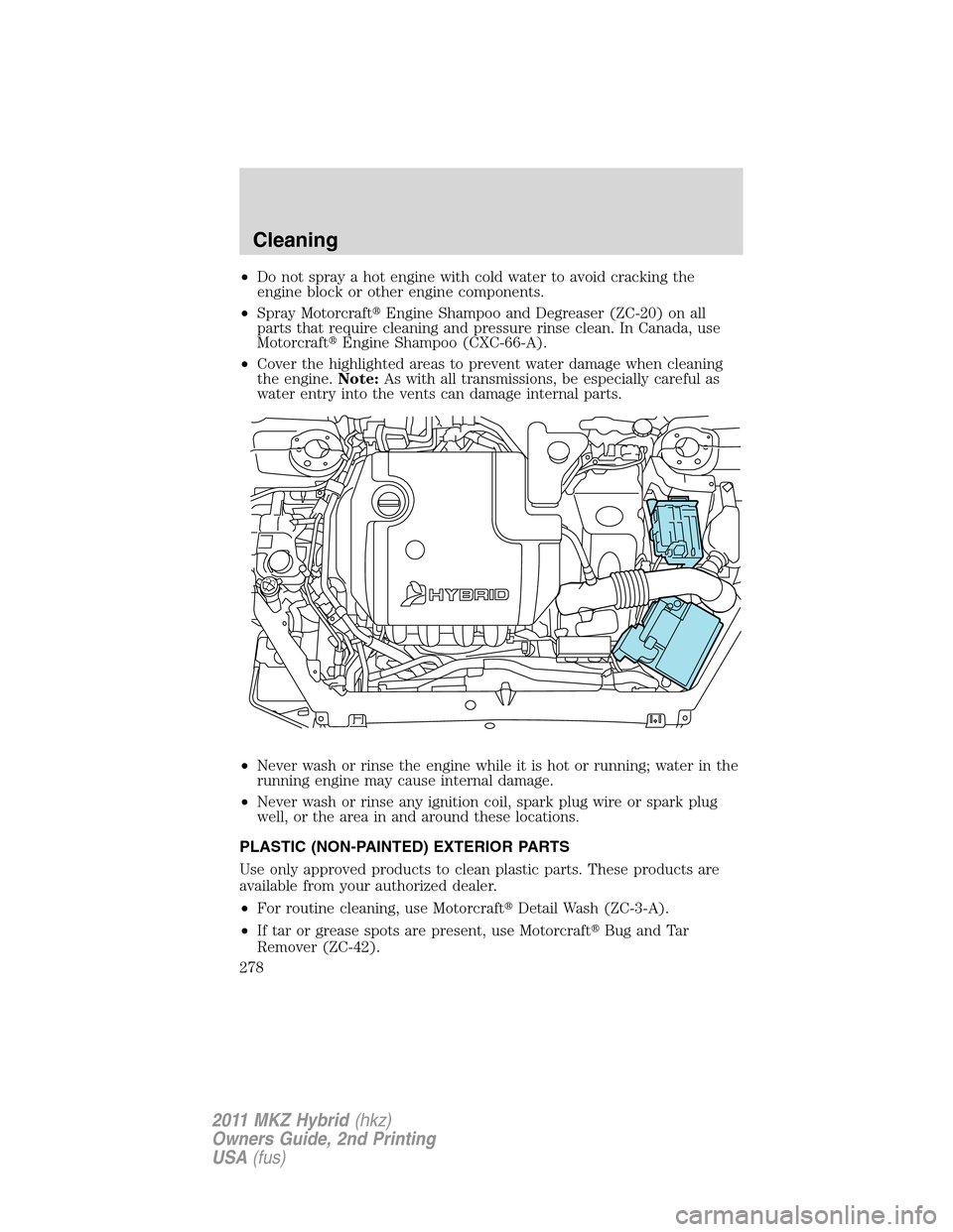 LINCOLN MKZ HYBRID 2011  Owners Manual •Do not spray a hot engine with cold water to avoid cracking the
engine block or other engine components.
•Spray MotorcraftEngine Shampoo and Degreaser (ZC-20) on all
parts that require cleaning 