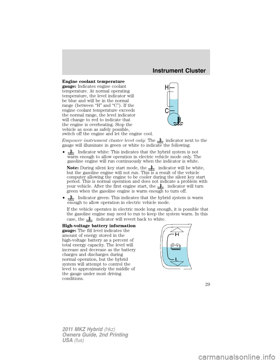 LINCOLN MKZ HYBRID 2011  Owners Manual Engine coolant temperature
gauge:Indicates engine coolant
temperature. At normal operating
temperature, the level indicator will
be blue and will be in the normal
range (between “H” and “C”). 