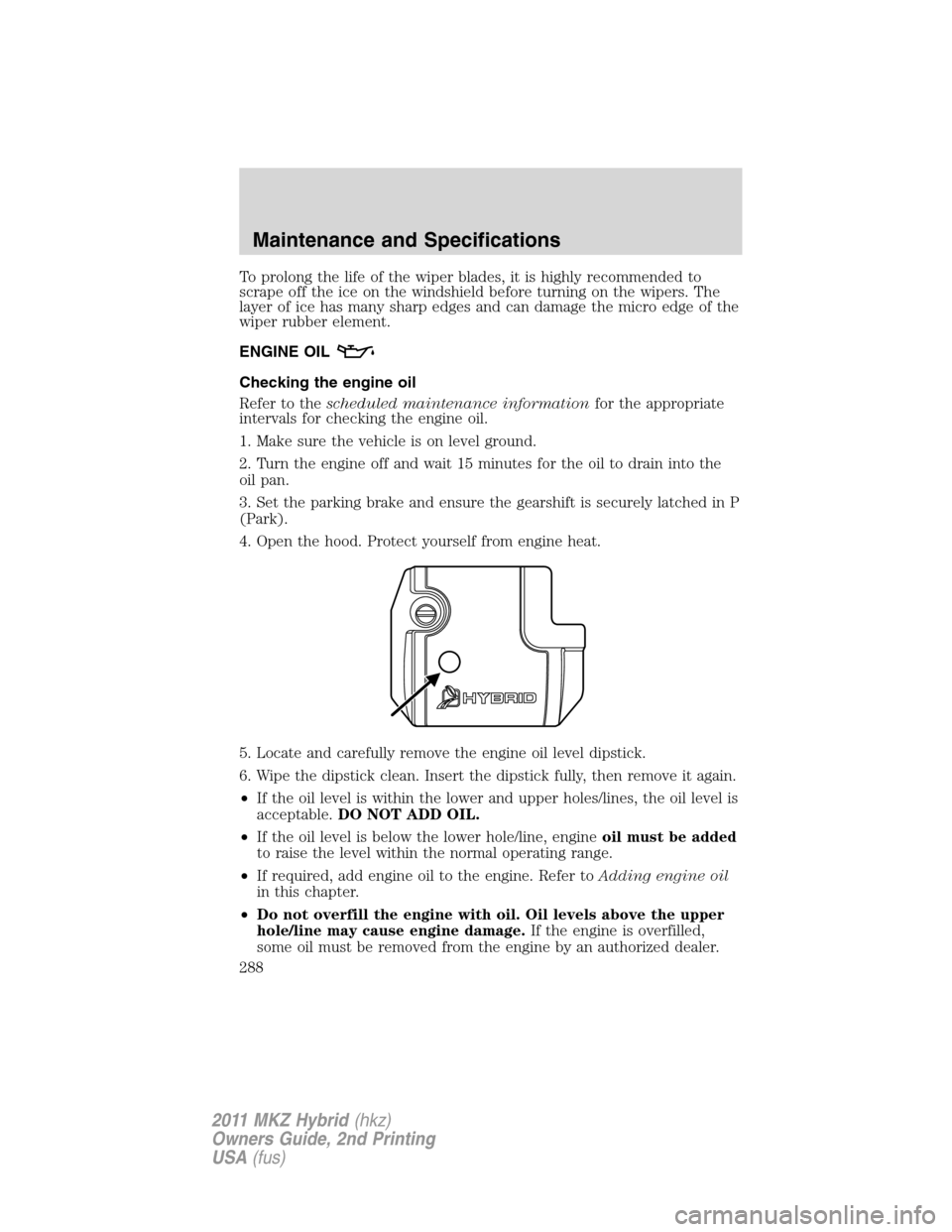 LINCOLN MKZ HYBRID 2011 Owners Manual To prolong the life of the wiper blades, it is highly recommended to
scrape off the ice on the windshield before turning on the wipers. The
layer of ice has many sharp edges and can damage the micro e LINCOLN MKZ HYBRID 2011 Owners Manual To prolong the life of the wiper blades, it is highly recommended to
scrape off the ice on the windshield before turning on the wipers. The
layer of ice has many sharp edges and can damage the micro e
