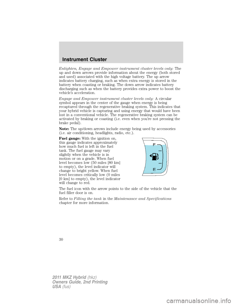 LINCOLN MKZ HYBRID 2011 Owners Manual Enlighten, Engage and Empower instrument cluster levels only:The
up and down arrows provide information about the energy (both stored
and used) associated with the high voltage battery. The up arrow
i