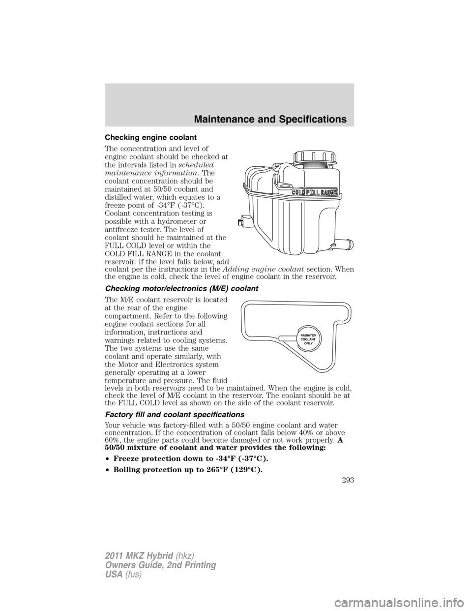 LINCOLN MKZ HYBRID 2011 Owners Manual Checking engine coolant
The concentration and level of
engine coolant should be checked at
the intervals listed inscheduled
maintenance information. The
coolant concentration should be
maintained at 5 LINCOLN MKZ HYBRID 2011 Owners Manual Checking engine coolant
The concentration and level of
engine coolant should be checked at
the intervals listed inscheduled
maintenance information. The
coolant concentration should be
maintained at 5