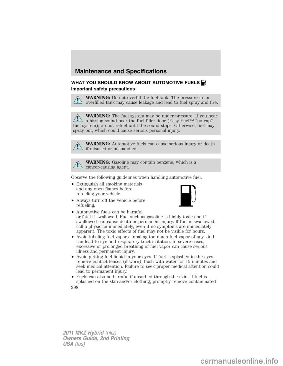 LINCOLN MKZ HYBRID 2011 Owners Manual WHAT YOU SHOULD KNOW ABOUT AUTOMOTIVE FUELS
Important safety precautions
WARNING:Do not overfill the fuel tank. The pressure in an
overfilled tank may cause leakage and lead to fuel spray and fire.
WA LINCOLN MKZ HYBRID 2011 Owners Manual WHAT YOU SHOULD KNOW ABOUT AUTOMOTIVE FUELS
Important safety precautions
WARNING:Do not overfill the fuel tank. The pressure in an
overfilled tank may cause leakage and lead to fuel spray and fire.
WA