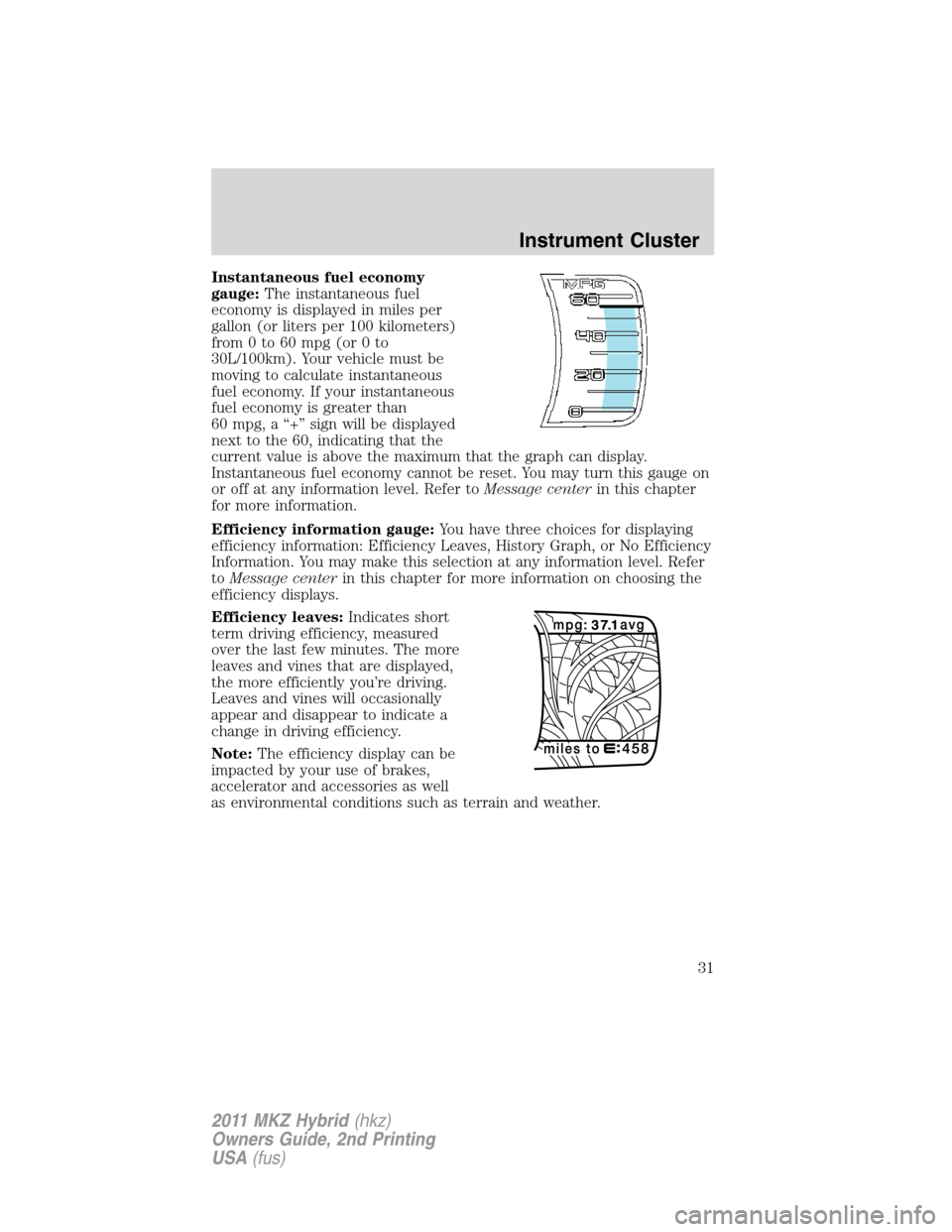 LINCOLN MKZ HYBRID 2011  Owners Manual Instantaneous fuel economy
gauge:The instantaneous fuel
economy is displayed in miles per
gallon (or liters per 100 kilometers)
from 0 to 60 mpg (or 0 to
30L/100km). Your vehicle must be
moving to cal