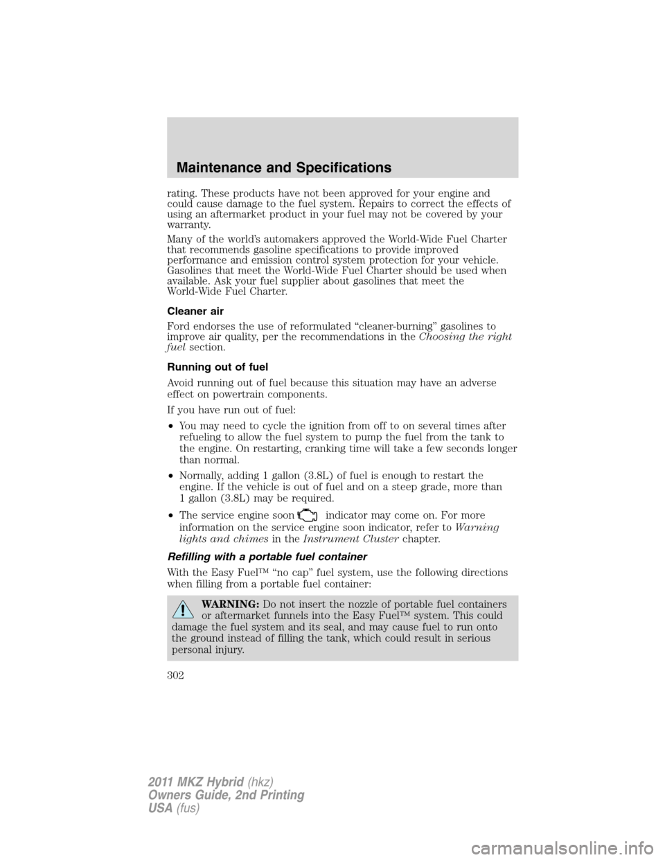 LINCOLN MKZ HYBRID 2011  Owners Manual rating. These products have not been approved for your engine and
could cause damage to the fuel system. Repairs to correct the effects of
using an aftermarket product in your fuel may not be covered 
