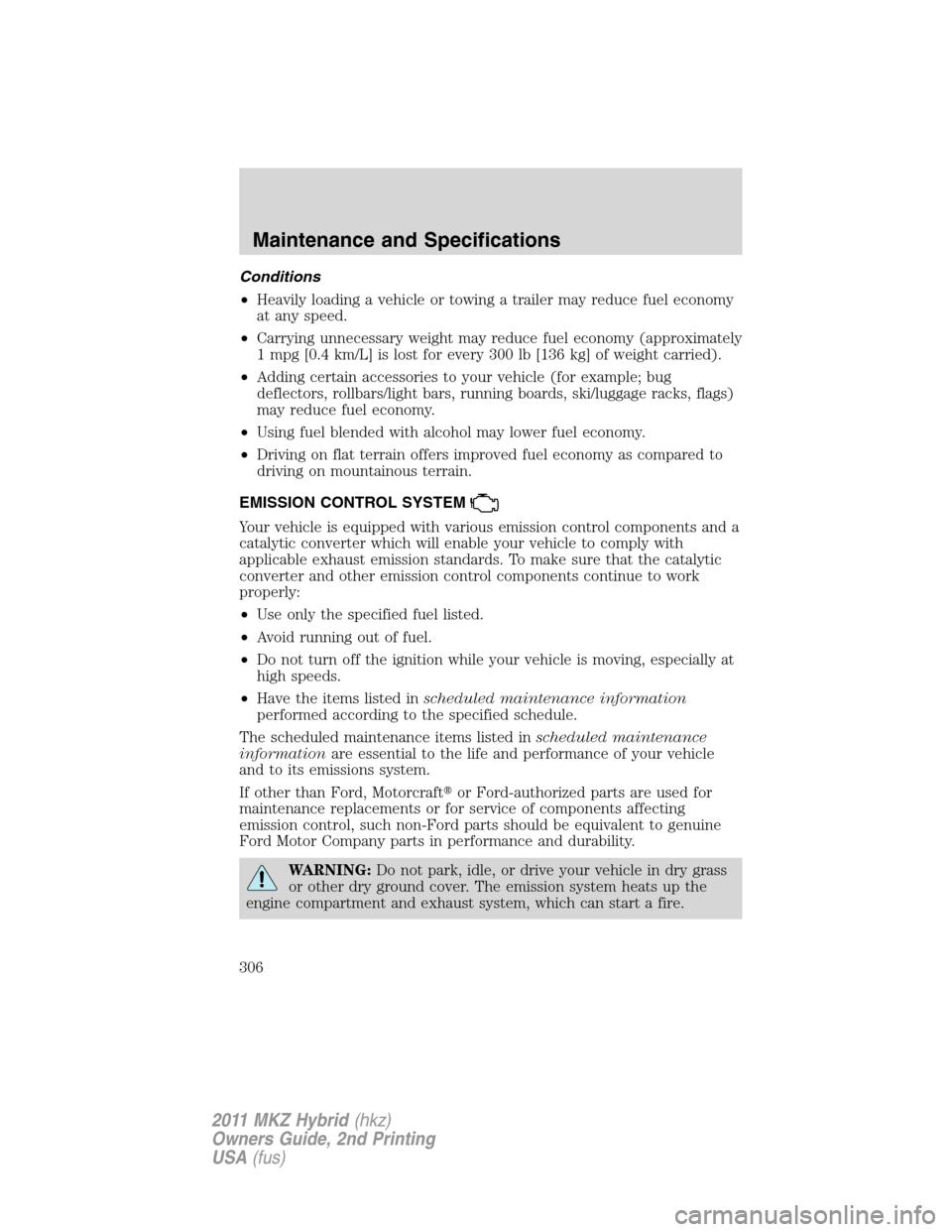 LINCOLN MKZ HYBRID 2011  Owners Manual Conditions
•Heavily loading a vehicle or towing a trailer may reduce fuel economy
at any speed.
•Carrying unnecessary weight may reduce fuel economy (approximately
1 mpg [0.4 km/L] is lost for eve