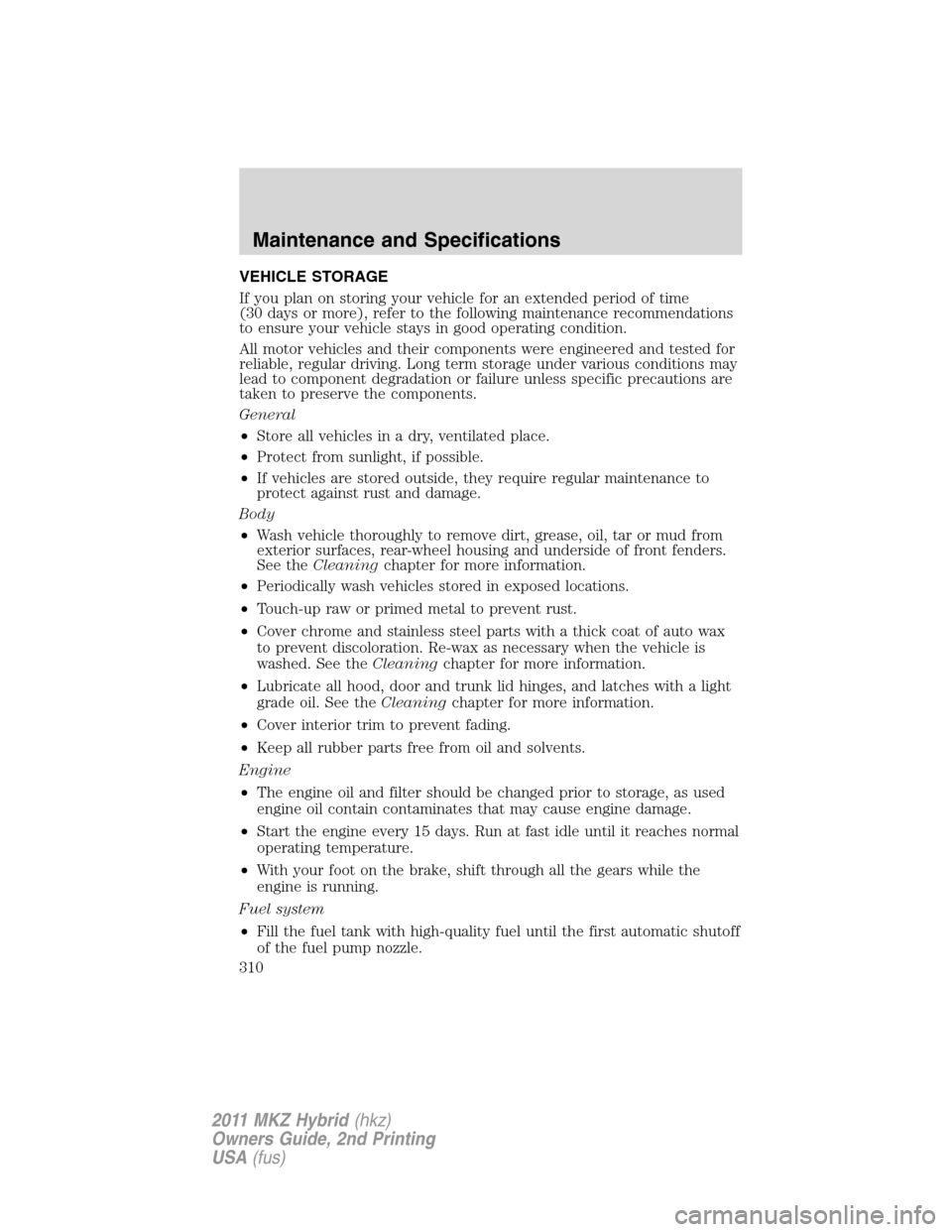 LINCOLN MKZ HYBRID 2011 Owners Manual VEHICLE STORAGE
If you plan on storing your vehicle for an extended period of time
(30 days or more), refer to the following maintenance recommendations
to ensure your vehicle stays in good operating LINCOLN MKZ HYBRID 2011 Owners Manual VEHICLE STORAGE
If you plan on storing your vehicle for an extended period of time
(30 days or more), refer to the following maintenance recommendations
to ensure your vehicle stays in good operating