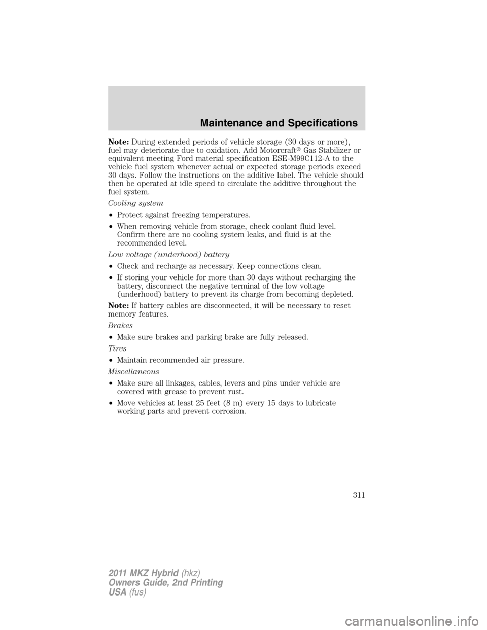 LINCOLN MKZ HYBRID 2011  Owners Manual Note:During extended periods of vehicle storage (30 days or more),
fuel may deteriorate due to oxidation. Add MotorcraftGas Stabilizer or
equivalent meeting Ford material specification ESE-M99C112-A 