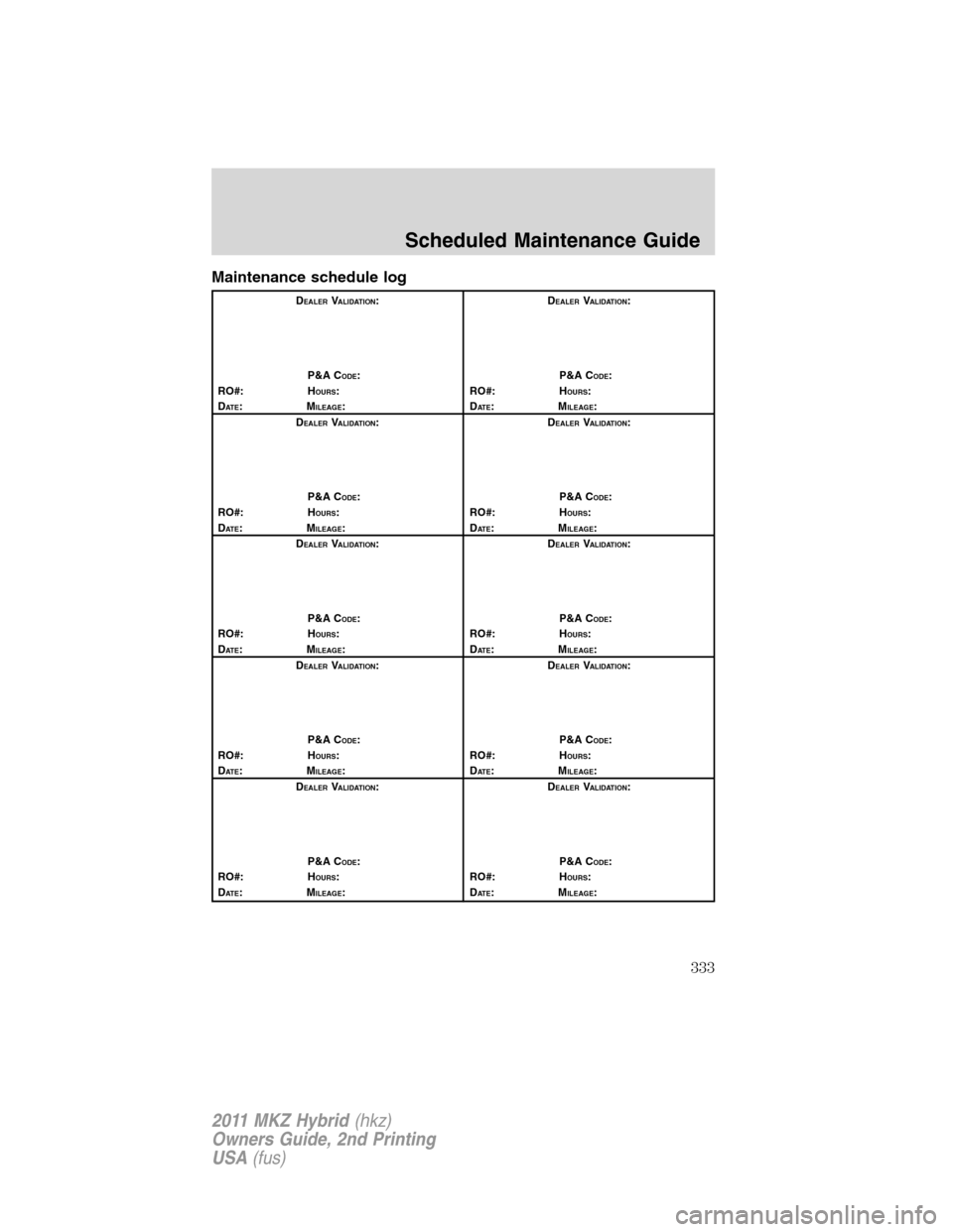 LINCOLN MKZ HYBRID 2011  Owners Manual Maintenance schedule log
DEALERVALIDATION:
P&A C
ODE:
RO#: HOURS:
DAT E:MILEAGE:D
EALERVALIDATION:
P&A C
ODE:
RO#: HOURS:
DAT E:MILEAGE:
D
EALERVALIDATION:
P&A C
ODE:
RO#: HOURS:
DAT E:MILEAGE:D
EALER