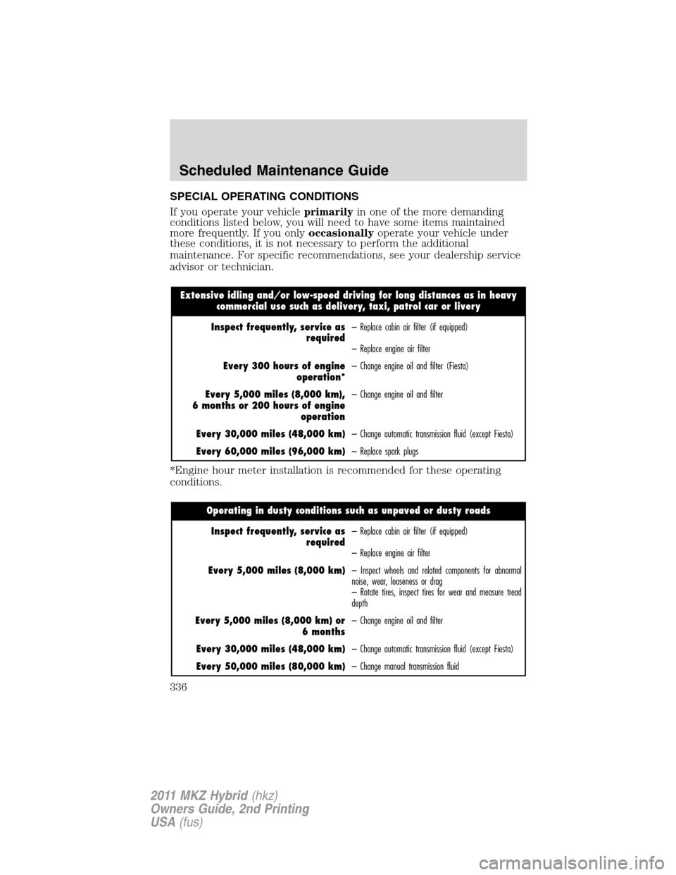LINCOLN MKZ HYBRID 2011 Owners Manual SPECIAL OPERATING CONDITIONS
If you operate your vehicleprimarilyin one of the more demanding
conditions listed below, you will need to have some items maintained
more frequently. If you onlyoccasiona LINCOLN MKZ HYBRID 2011 Owners Manual SPECIAL OPERATING CONDITIONS
If you operate your vehicleprimarilyin one of the more demanding
conditions listed below, you will need to have some items maintained
more frequently. If you onlyoccasiona