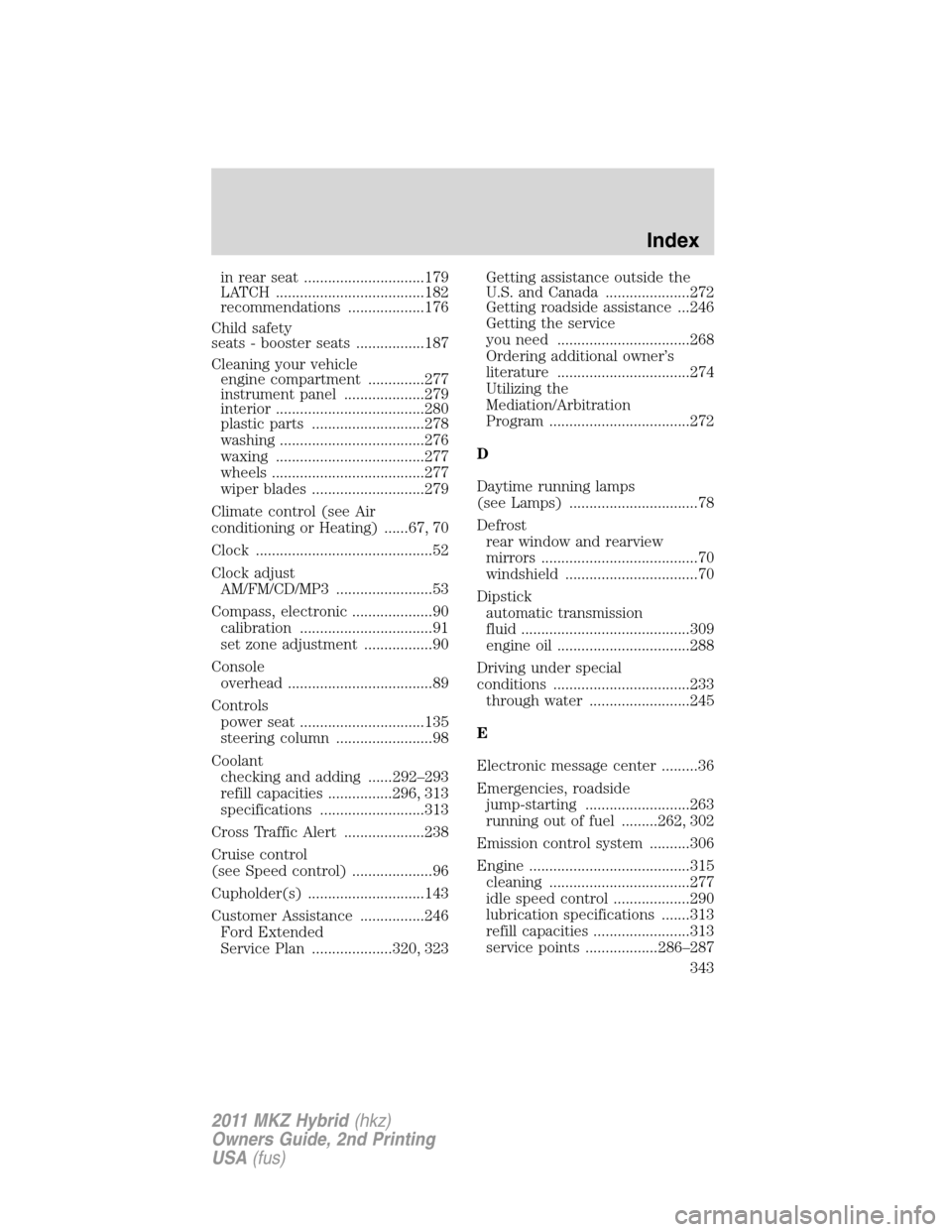 LINCOLN MKZ HYBRID 2011  Owners Manual in rear seat ..............................179
LATCH .....................................182
recommendations ...................176
Child safety
seats - booster seats .................187
Cleaning yo