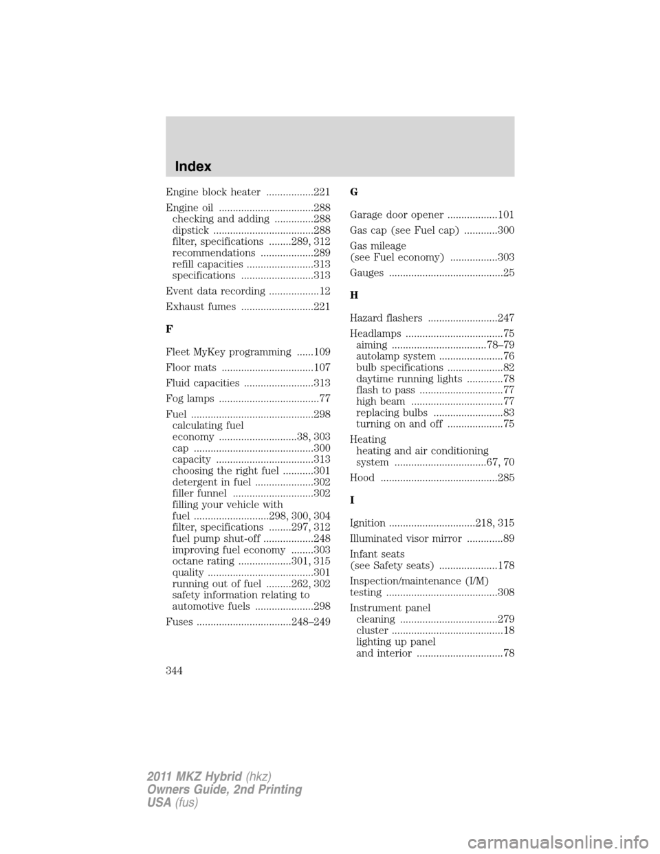 LINCOLN MKZ HYBRID 2011  Owners Manual Engine block heater .................221
Engine oil ..................................288
checking and adding ..............288
dipstick ....................................288
filter, specifications 