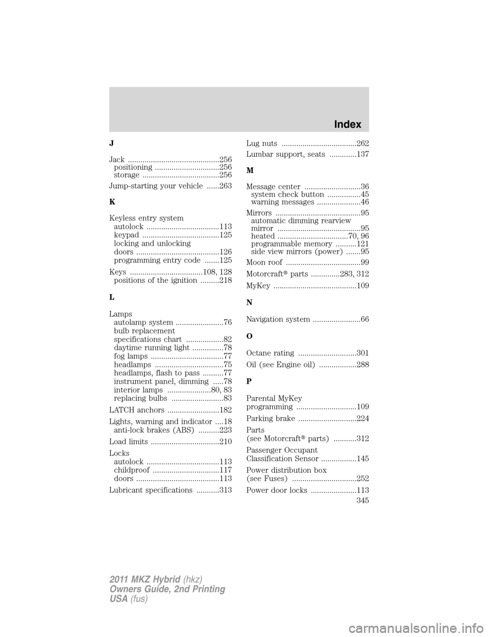 LINCOLN MKZ HYBRID 2011  Owners Manual J
Jack ............................................256
positioning ...............................256
storage .....................................256
Jump-starting your vehicle ......263
K
Keyless en