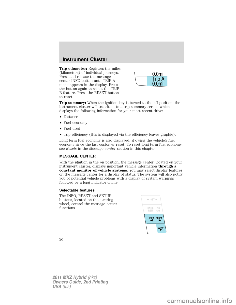 LINCOLN MKZ HYBRID 2011 User Guide Trip odometer:Registers the miles
(kilometers) of individual journeys.
Press and release the message
center INFO button until TRIP A
mode appears in the display. Press
the button again to select the T