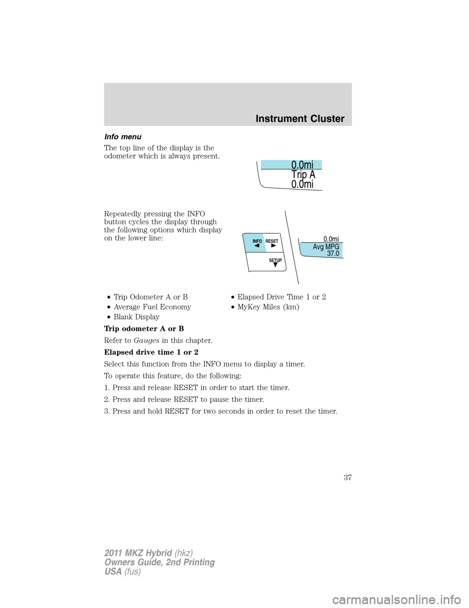 LINCOLN MKZ HYBRID 2011  Owners Manual Info menu
The top line of the display is the
odometer which is always present.
Repeatedly pressing the INFO
button cycles the display through
the following options which display
on the lower line:
•