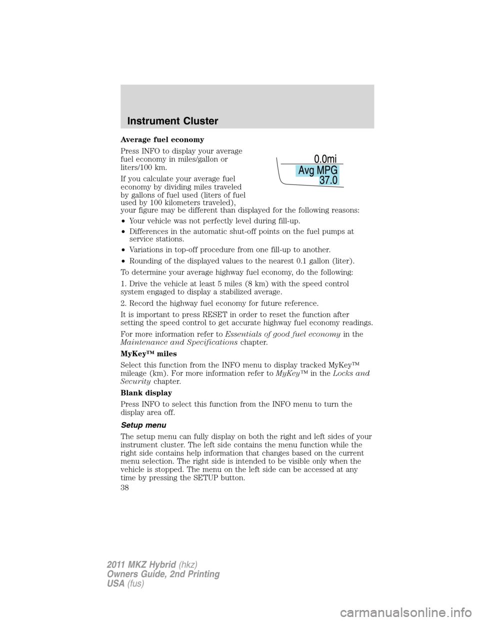 LINCOLN MKZ HYBRID 2011  Owners Manual Average fuel economy
Press INFO to display your average
fuel economy in miles/gallon or
liters/100 km.
If you calculate your average fuel
economy by dividing miles traveled
by gallons of fuel used (li