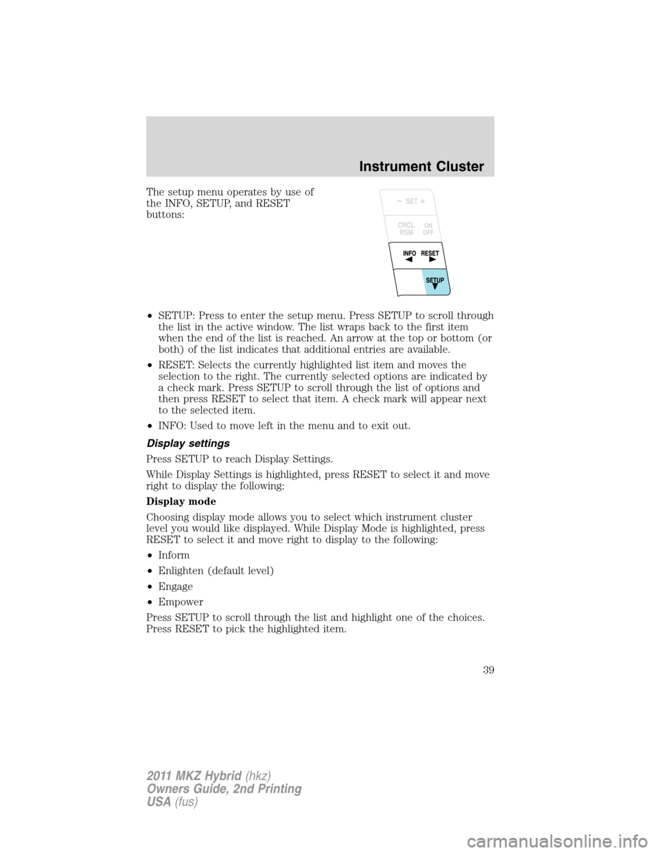 LINCOLN MKZ HYBRID 2011  Owners Manual The setup menu operates by use of
the INFO, SETUP, and RESET
buttons:
•SETUP: Press to enter the setup menu. Press SETUP to scroll through
the list in the active window. The list wraps back to the f