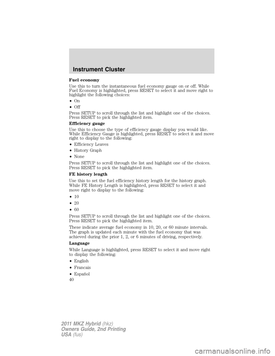 LINCOLN MKZ HYBRID 2011 Owners Guide Fuel economy
Use this to turn the instantaneous fuel economy gauge on or off. While
Fuel Economy is highlighted, press RESET to select it and move right to
highlight the following choices:
•On
•Of LINCOLN MKZ HYBRID 2011 Owners Guide Fuel economy
Use this to turn the instantaneous fuel economy gauge on or off. While
Fuel Economy is highlighted, press RESET to select it and move right to
highlight the following choices:
•On
•Of