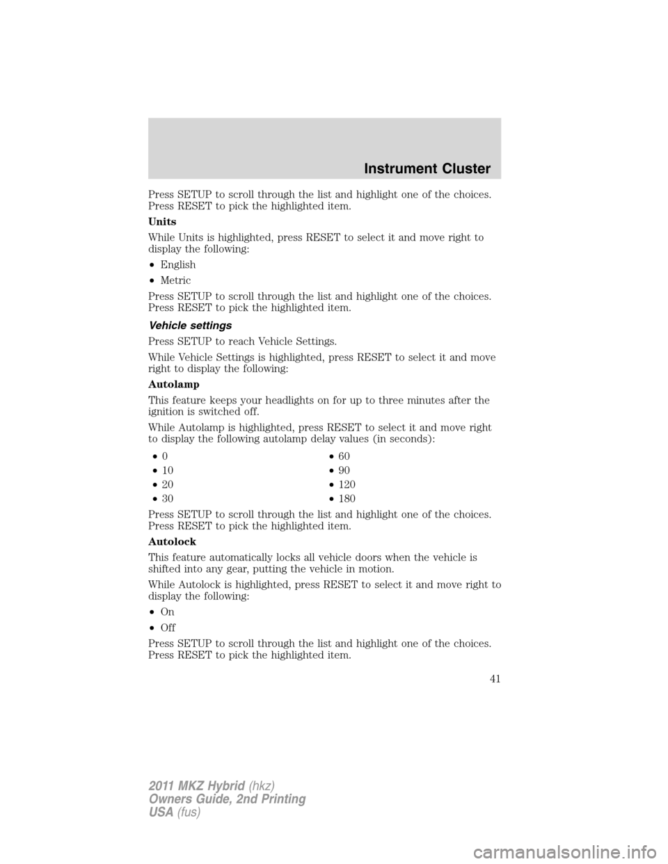 LINCOLN MKZ HYBRID 2011 Service Manual Press SETUP to scroll through the list and highlight one of the choices.
Press RESET to pick the highlighted item.
Units
While Units is highlighted, press RESET to select it and move right to
display LINCOLN MKZ HYBRID 2011 Service Manual Press SETUP to scroll through the list and highlight one of the choices.
Press RESET to pick the highlighted item.
Units
While Units is highlighted, press RESET to select it and move right to
display