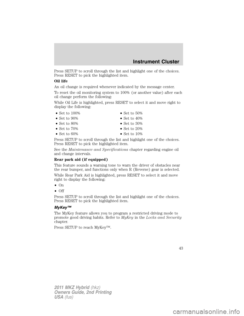 LINCOLN MKZ HYBRID 2011 Service Manual Press SETUP to scroll through the list and highlight one of the choices.
Press RESET to pick the highlighted item.
Oil life
An oil change is required whenever indicated by the message center.
To reset LINCOLN MKZ HYBRID 2011 Service Manual Press SETUP to scroll through the list and highlight one of the choices.
Press RESET to pick the highlighted item.
Oil life
An oil change is required whenever indicated by the message center.
To reset