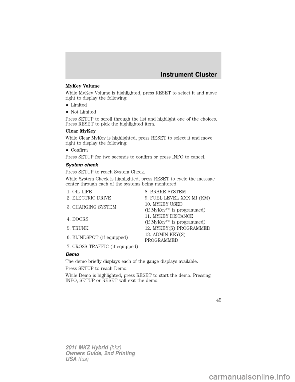 LINCOLN MKZ HYBRID 2011 Service Manual MyKey Volume
While MyKey Volume is highlighted, press RESET to select it and move
right to display the following:
•Limited
•Not Limited
Press SETUP to scroll through the list and highlight one of LINCOLN MKZ HYBRID 2011 Service Manual MyKey Volume
While MyKey Volume is highlighted, press RESET to select it and move
right to display the following:
•Limited
•Not Limited
Press SETUP to scroll through the list and highlight one of