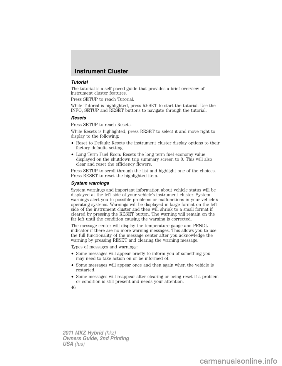 LINCOLN MKZ HYBRID 2011 Service Manual Tutorial
The tutorial is a self-paced guide that provides a brief overview of
instrument cluster features.
Press SETUP to reach Tutorial.
While Tutorial is highlighted, press RESET to start the tutori LINCOLN MKZ HYBRID 2011 Service Manual Tutorial
The tutorial is a self-paced guide that provides a brief overview of
instrument cluster features.
Press SETUP to reach Tutorial.
While Tutorial is highlighted, press RESET to start the tutori