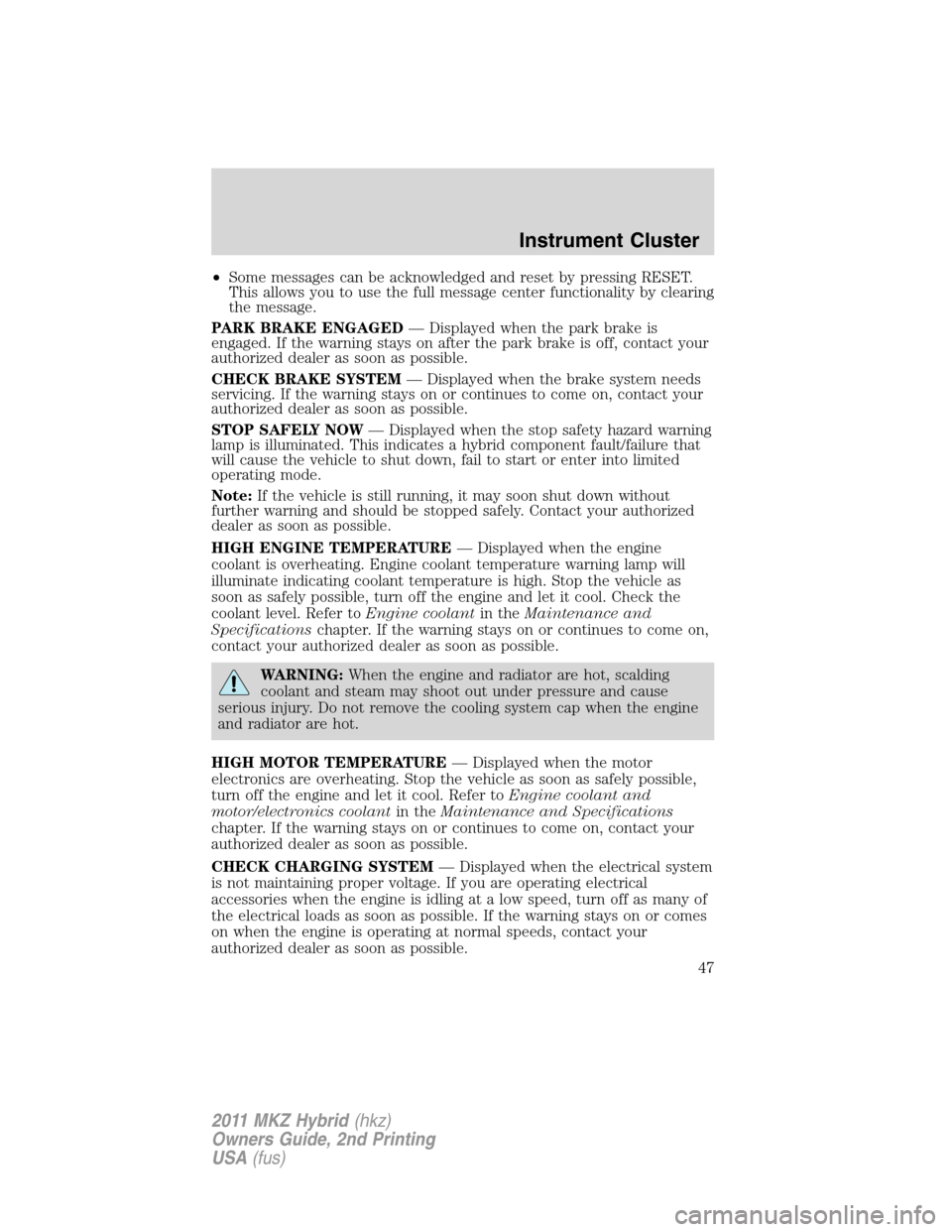 LINCOLN MKZ HYBRID 2011 Service Manual •Some messages can be acknowledged and reset by pressing RESET.
This allows you to use the full message center functionality by clearing
the message.
PARK BRAKE ENGAGED— Displayed when the park br LINCOLN MKZ HYBRID 2011 Service Manual •Some messages can be acknowledged and reset by pressing RESET.
This allows you to use the full message center functionality by clearing
the message.
PARK BRAKE ENGAGED— Displayed when the park br