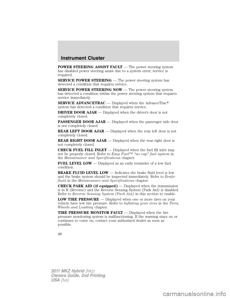 LINCOLN MKZ HYBRID 2011 Service Manual POWER STEERING ASSIST FAULT— The power steering system
has disabled power steering assist due to a system error, service is
required.
SERVICE POWER STEERING— The power steering system has
detected LINCOLN MKZ HYBRID 2011 Service Manual POWER STEERING ASSIST FAULT— The power steering system
has disabled power steering assist due to a system error, service is
required.
SERVICE POWER STEERING— The power steering system has
detected