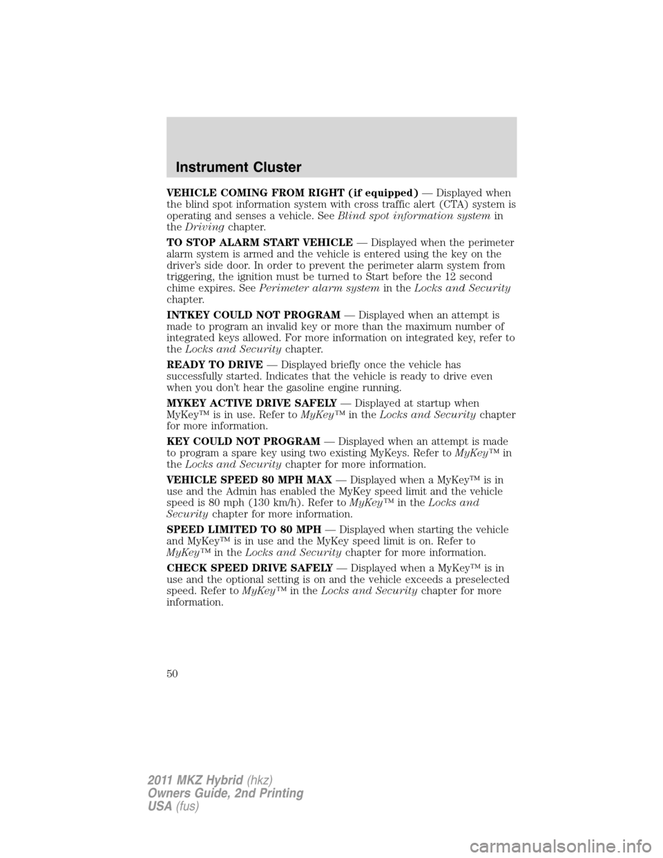 LINCOLN MKZ HYBRID 2011 Service Manual VEHICLE COMING FROM RIGHT (if equipped)— Displayed when
the blind spot information system with cross traffic alert (CTA) system is
operating and senses a vehicle. SeeBlind spot information systemin
LINCOLN MKZ HYBRID 2011 Service Manual VEHICLE COMING FROM RIGHT (if equipped)— Displayed when
the blind spot information system with cross traffic alert (CTA) system is
operating and senses a vehicle. SeeBlind spot information systemin