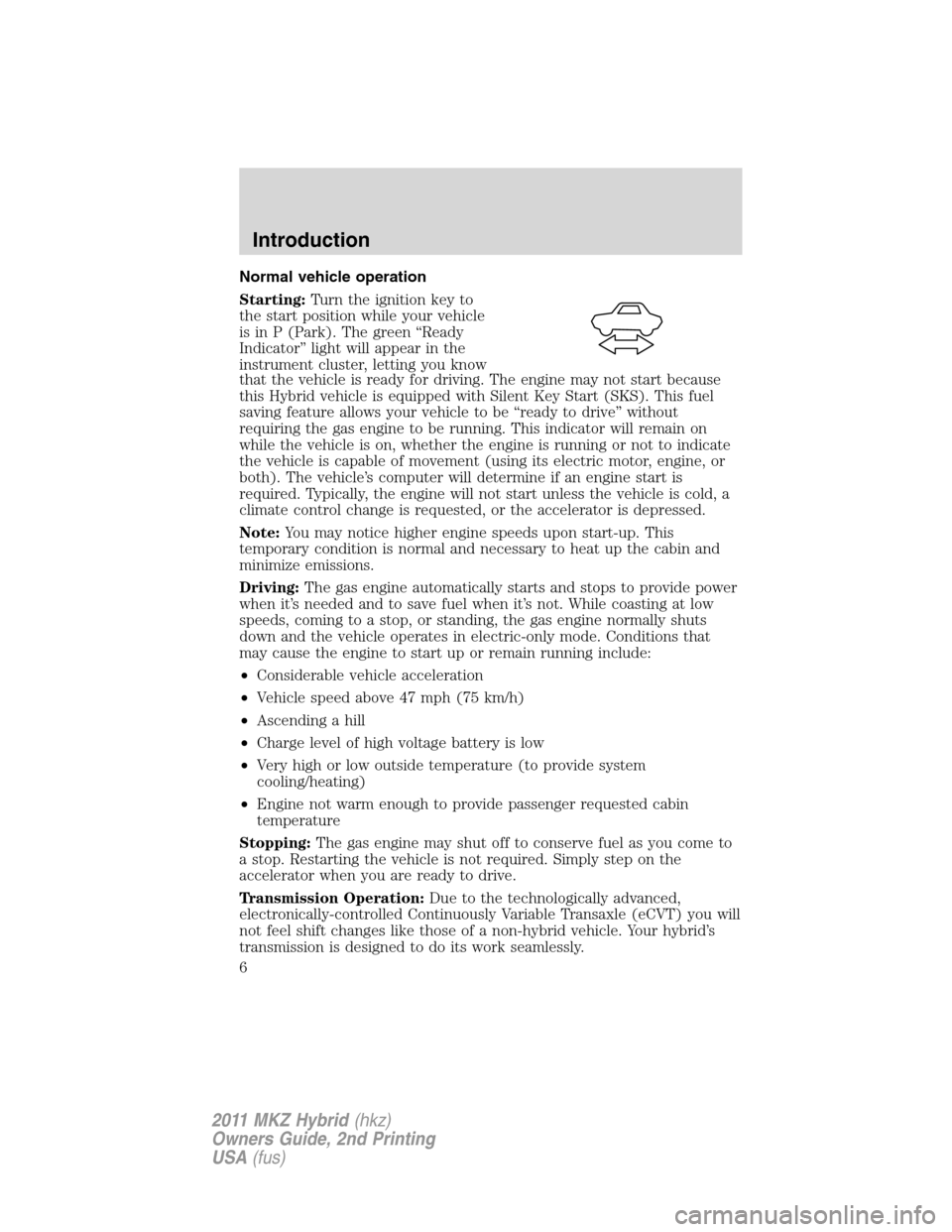 LINCOLN MKZ HYBRID 2011  Owners Manual Normal vehicle operation
Starting:Turn the ignition key to
the start position while your vehicle
is in P (Park). The green “Ready
Indicator” light will appear in the
instrument cluster, letting yo