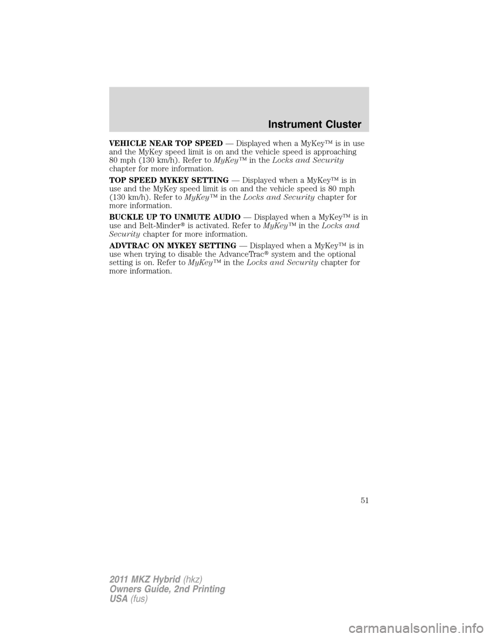 LINCOLN MKZ HYBRID 2011 Workshop Manual VEHICLE NEAR TOP SPEED— Displayed when a MyKey™ is in use
and the MyKey speed limit is on and the vehicle speed is approaching
80 mph (130 km/h). Refer toMyKey™in theLocks and Security
chapter f