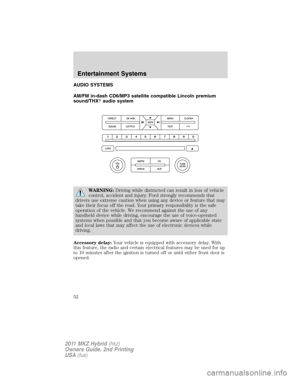 LINCOLN MKZ HYBRID 2011 Owners Manual AUDIO SYSTEMS
AM/FM in-dash CD6/MP3 satellite compatible Lincoln premium
sound/THXaudio system
WARNING:Driving while distracted can result in loss of vehicle
control, accident and injury. Ford strong