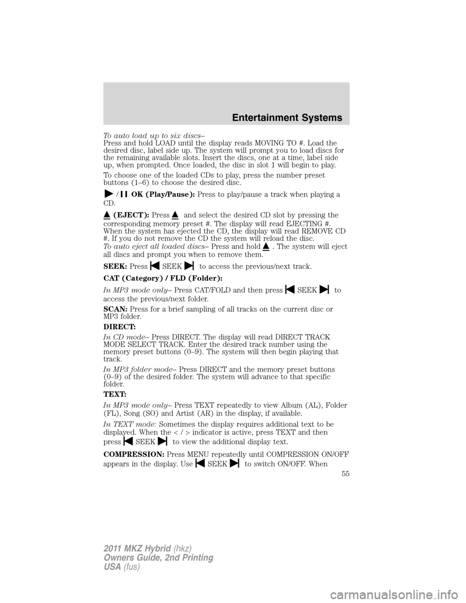 LINCOLN MKZ HYBRID 2011 Workshop Manual To auto load up to six discs–
Press and hold LOAD until the display reads MOVING TO #. Load the
desired disc, label side up. The system will prompt you to load discs for
the remaining available slot