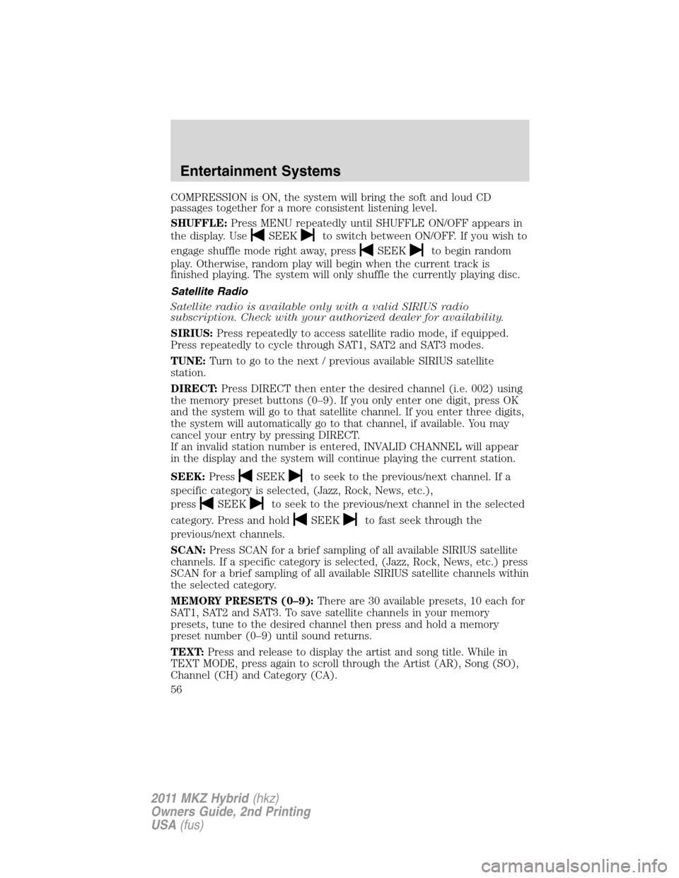 LINCOLN MKZ HYBRID 2011  Owners Manual COMPRESSION is ON, the system will bring the soft and loud CD
passages together for a more consistent listening level.
SHUFFLE:Press MENU repeatedly until SHUFFLE ON/OFF appears in
the display. Use
SE