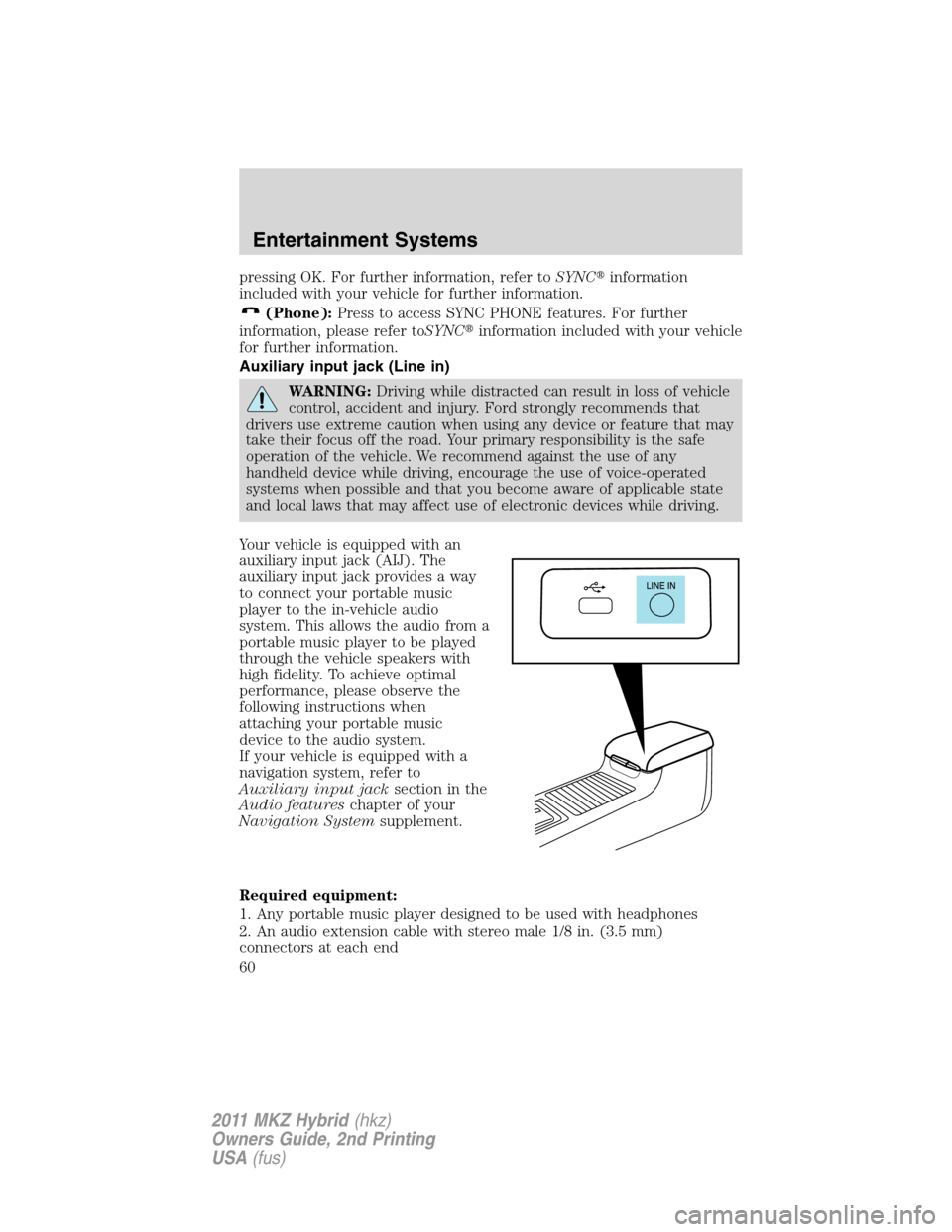 LINCOLN MKZ HYBRID 2011 Owners Manual pressing OK. For further information, refer toSYNCinformation
included with your vehicle for further information.
(Phone):Press to access SYNC PHONE features. For further
information, please refer to