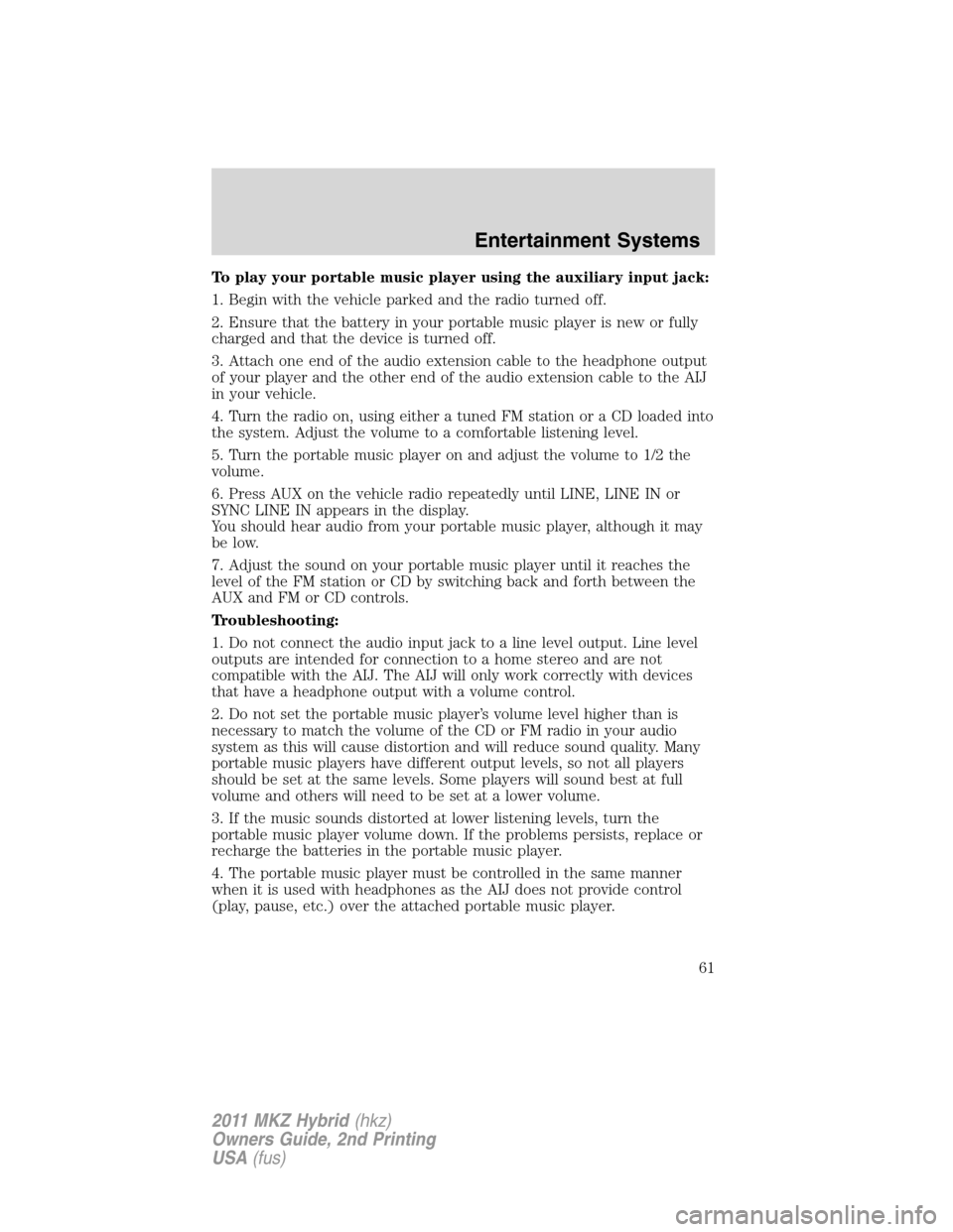 LINCOLN MKZ HYBRID 2011  Owners Manual To play your portable music player using the auxiliary input jack:
1. Begin with the vehicle parked and the radio turned off.
2. Ensure that the battery in your portable music player is new or fully
c