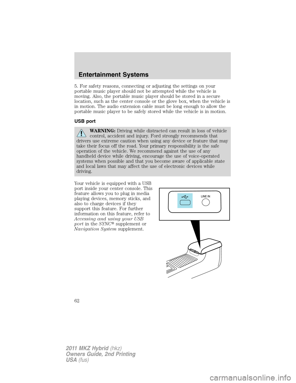 LINCOLN MKZ HYBRID 2011 Owners Manual 5. For safety reasons, connecting or adjusting the settings on your
portable music player should not be attempted while the vehicle is
moving. Also, the portable music player should be stored in a sec