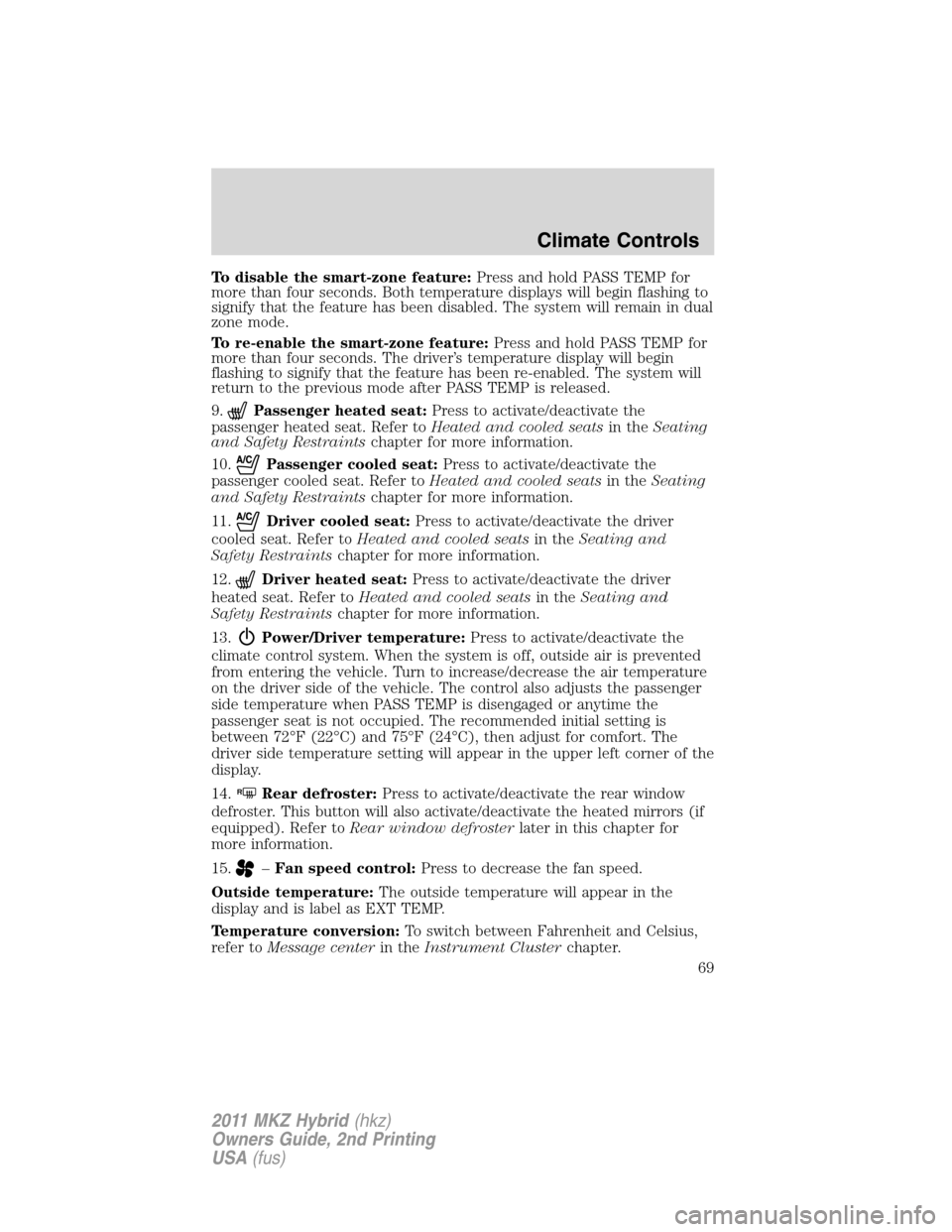 LINCOLN MKZ HYBRID 2011  Owners Manual To disable the smart-zone feature:Press and hold PASS TEMP for
more than four seconds. Both temperature displays will begin flashing to
signify that the feature has been disabled. The system will rema