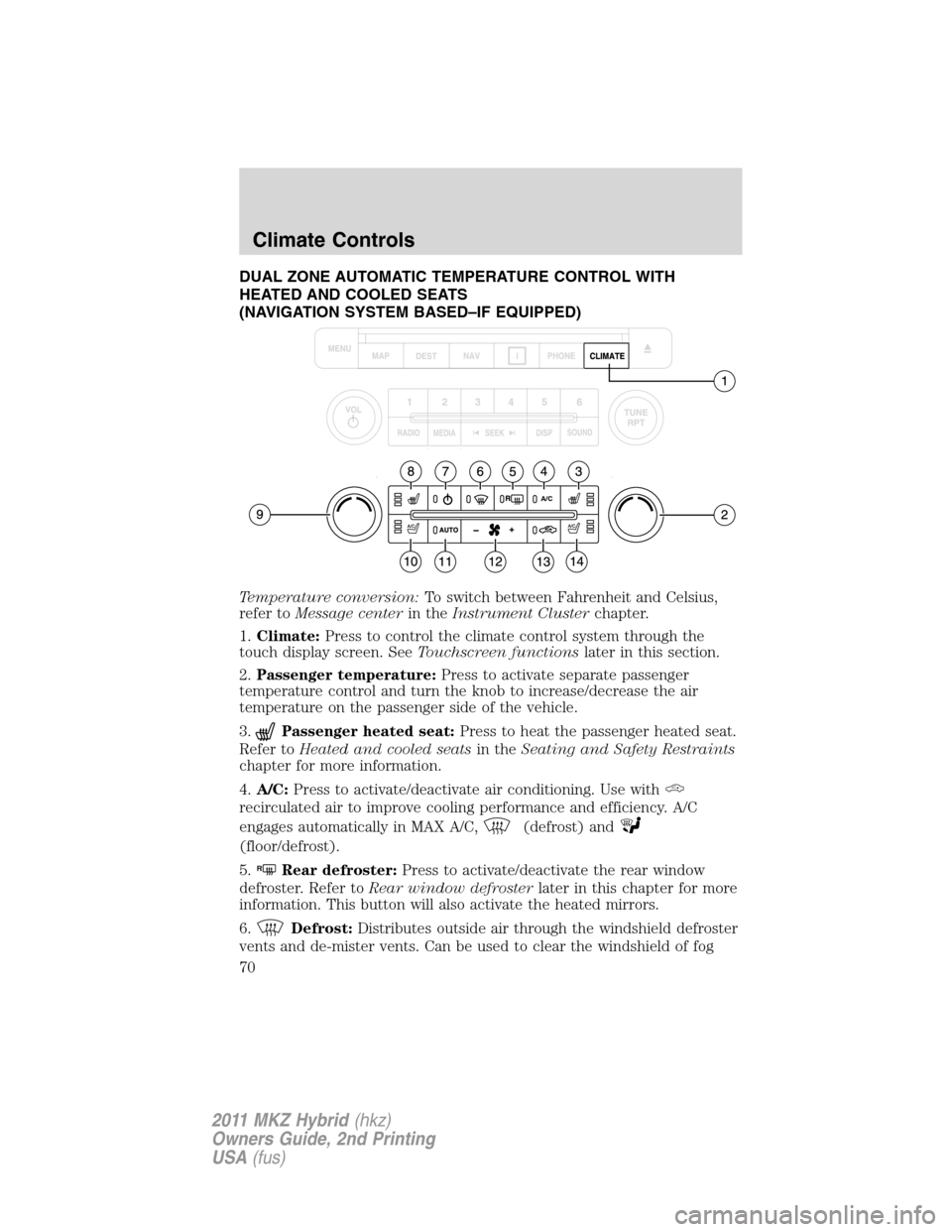 LINCOLN MKZ HYBRID 2011  Owners Manual DUAL ZONE AUTOMATIC TEMPERATURE CONTROL WITH
HEATED AND COOLED SEATS
(NAVIGATION SYSTEM BASED–IF EQUIPPED)
Temperature conversion:To switch between Fahrenheit and Celsius,
refer toMessage centerin t