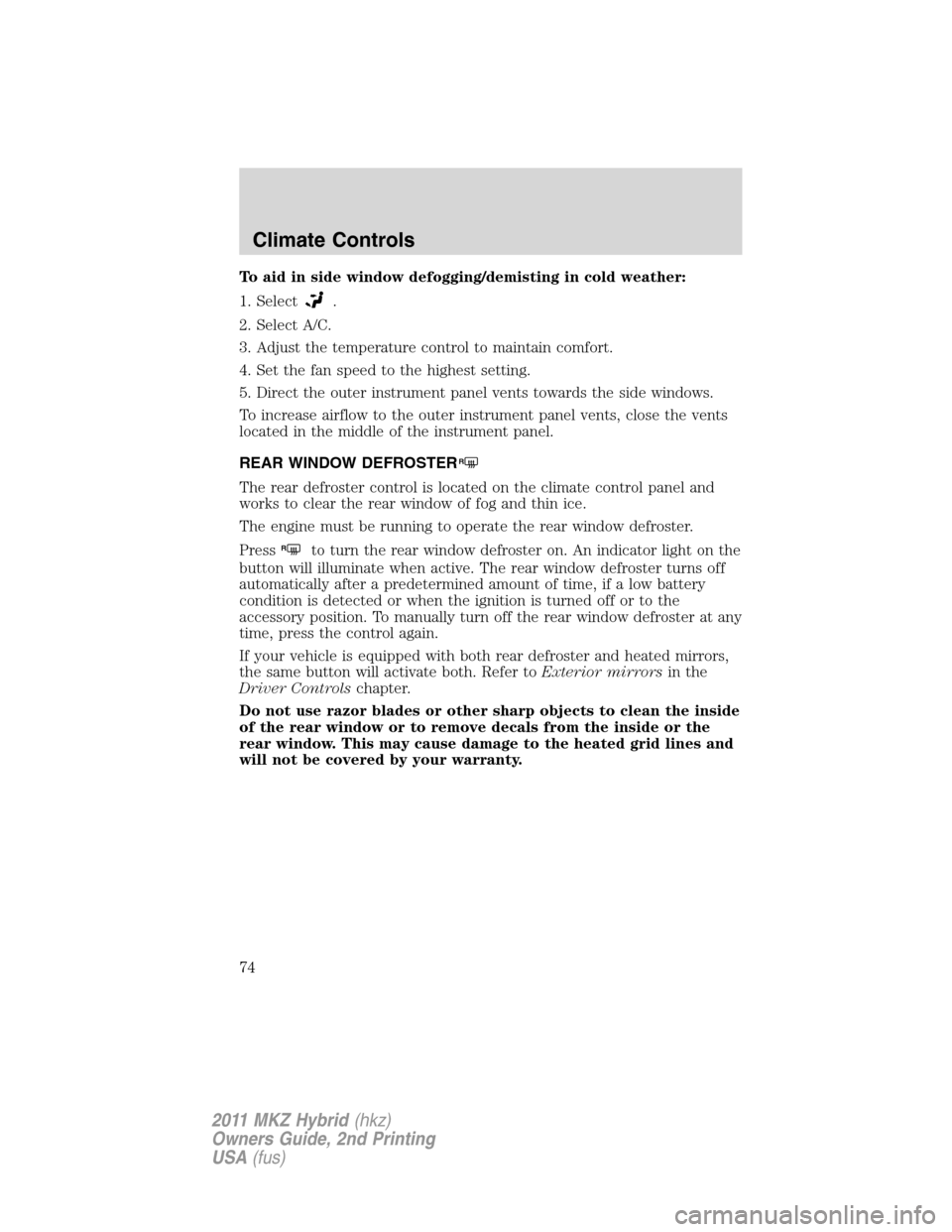 LINCOLN MKZ HYBRID 2011 Manual PDF To aid in side window defogging/demisting in cold weather:
1. Select
.
2. Select A/C.
3. Adjust the temperature control to maintain comfort.
4. Set the fan speed to the highest setting.
5. Direct the 