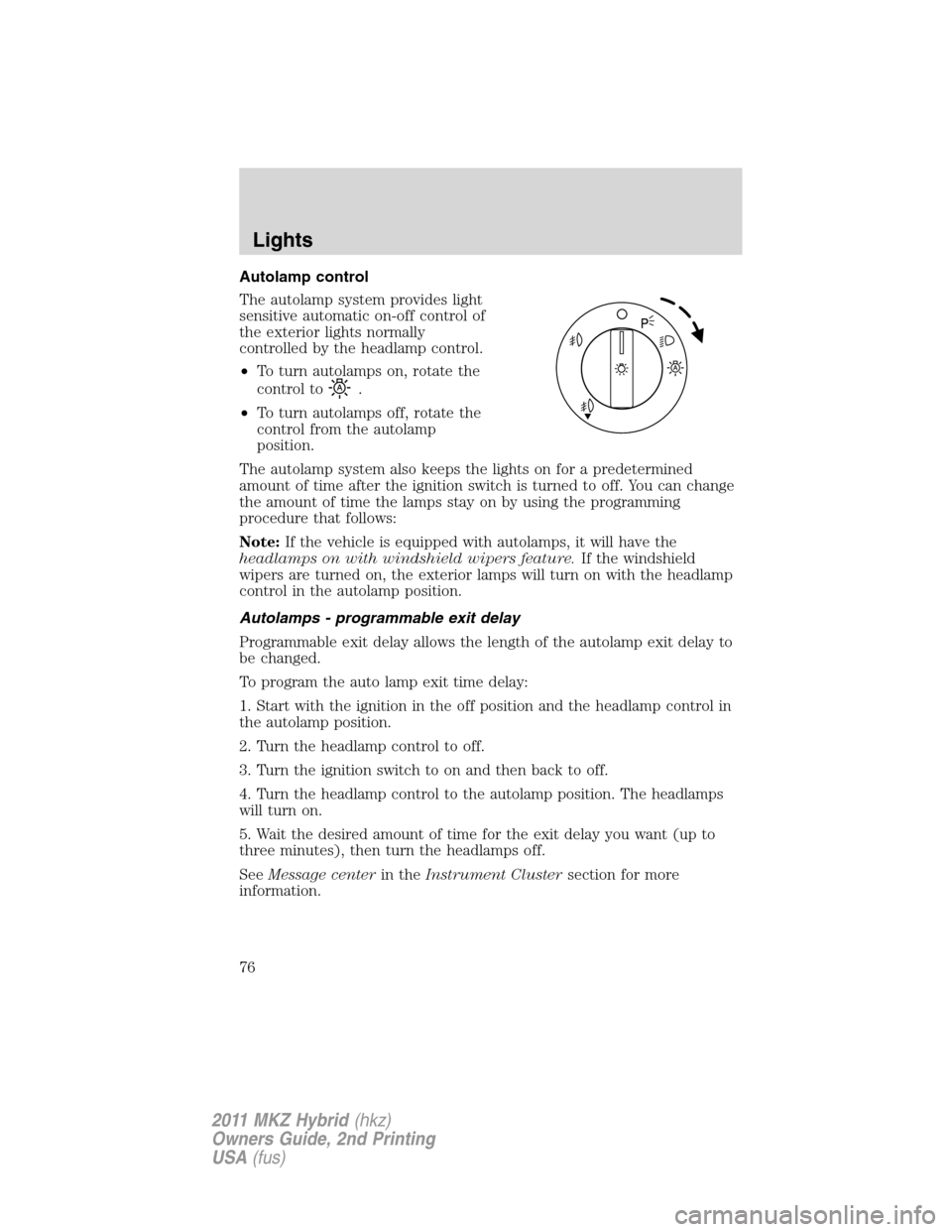 LINCOLN MKZ HYBRID 2011  Owners Manual Autolamp control
The autolamp system provides light
sensitive automatic on-off control of
the exterior lights normally
controlled by the headlamp control.
•To turn autolamps on, rotate the
control t