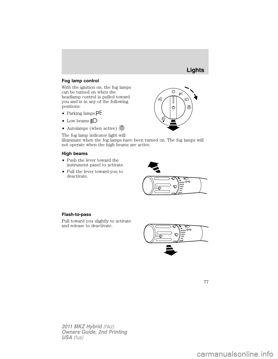 LINCOLN MKZ HYBRID 2011  Owners Manual Fog lamp control
With the ignition on, the fog lamps
can be turned on when the
headlamp control is pulled toward
you and is in any of the following
positions:
•Parking lamps
•Low beams
•Autolamp