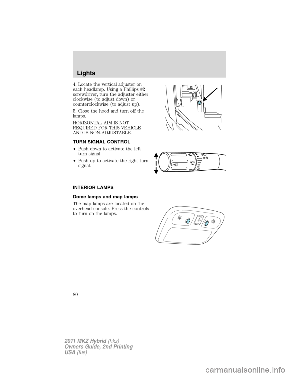LINCOLN MKZ HYBRID 2011 Owners Manual 4. Locate the vertical adjuster on
each headlamp. Using a Phillips #2
screwdriver, turn the adjuster either
clockwise (to adjust down) or
counterclockwise (to adjust up).
5. Close the hood and turn of LINCOLN MKZ HYBRID 2011 Owners Manual 4. Locate the vertical adjuster on
each headlamp. Using a Phillips #2
screwdriver, turn the adjuster either
clockwise (to adjust down) or
counterclockwise (to adjust up).
5. Close the hood and turn of